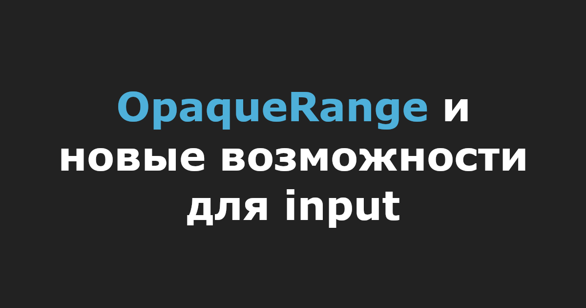 OpaqueRange и новые возможности для input