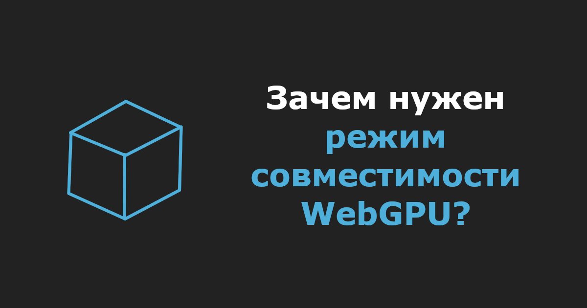 Зачем нужен режим совместимости WebGPU?